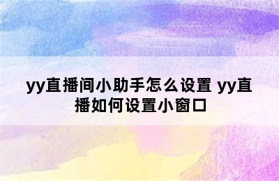 yy直播间小助手怎么设置 yy直播如何设置小窗口